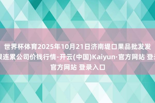 世界杯体育2025年10月21日济南堤口果品批发发展有限连累