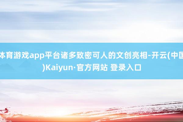 体育游戏app平台诸多致密可人的文创亮相-开云(中国)Kai