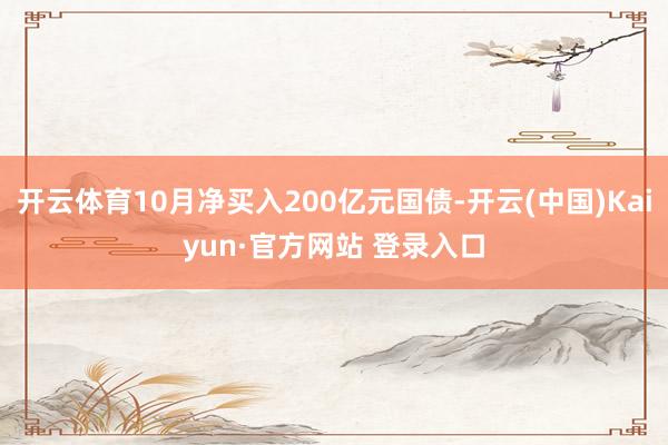 开云体育10月净买入200亿元国债-开云(中国)Kaiyun