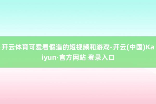 开云体育可爱看假造的短视频和游戏-开云(中国)Kaiyun·