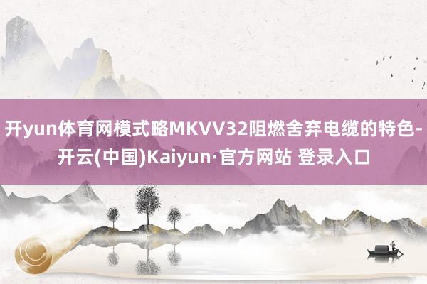 开yun体育网模式略MKVV32阻燃舍弃电缆的特色-开云(中国)Kaiyun·官方网站 登录入口